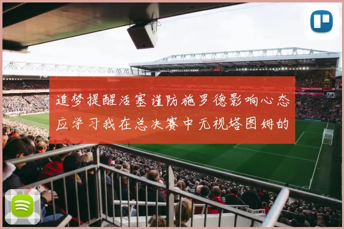 追梦提醒活塞谨防施罗德影响心态应学习我在总决赛中无视塔图姆的策略