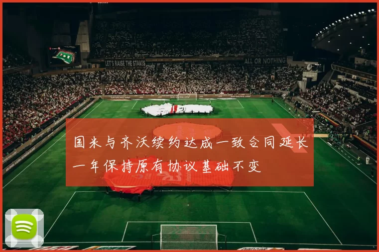 国米与齐沃续约达成一致合同延长一年保持原有协议基础不变