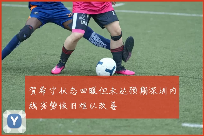 贺希宁状态回暖但未达预期深圳内线劣势依旧难以改善