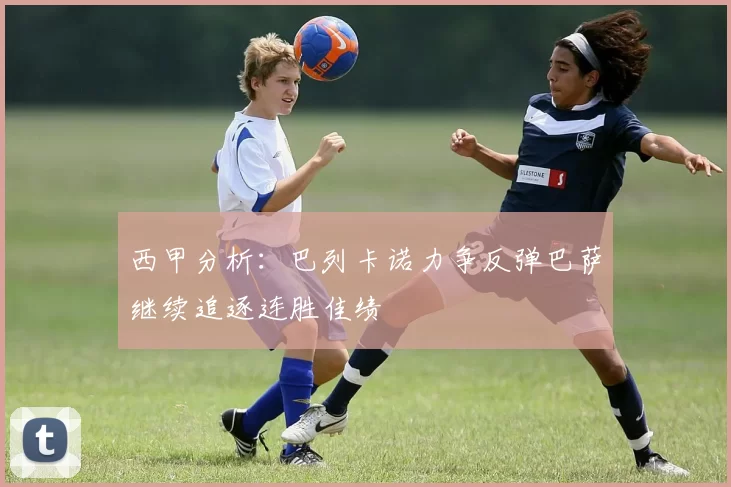 西甲分析：巴列卡诺力争反弹巴萨继续追逐连胜佳绩